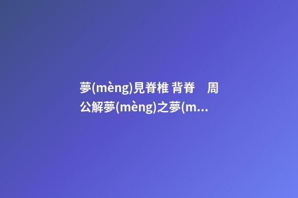 夢(mèng)見脊椎 背脊　周公解夢(mèng)之夢(mèng)到脊椎 背脊